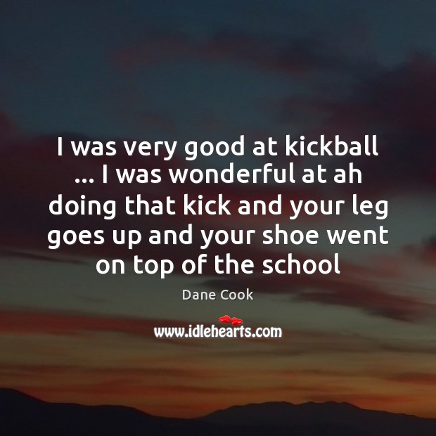 I was very good at kickball … I was wonderful at ah doing Dane Cook Picture Quote