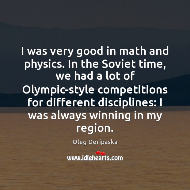 I was very good in math and physics. In the Soviet time, Oleg Deripaska Picture Quote