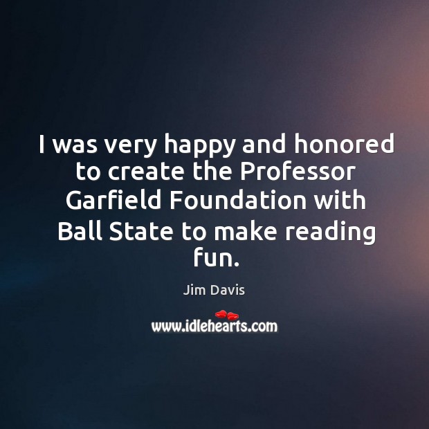I was very happy and honored to create the Professor Garfield Foundation Jim Davis Picture Quote