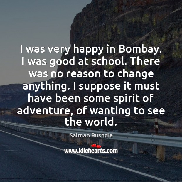 I was very happy in Bombay. I was good at school. There Salman Rushdie Picture Quote