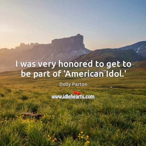 I was very honored to get to be part of ‘American Idol.’ Dolly Parton Picture Quote