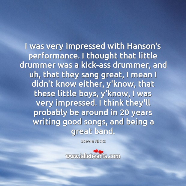 I was very impressed with Hanson’s performance. I thought that little drummer Stevie Nicks Picture Quote