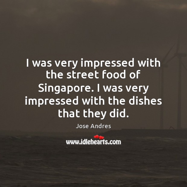 I was very impressed with the street food of Singapore. I was Jose Andres Picture Quote