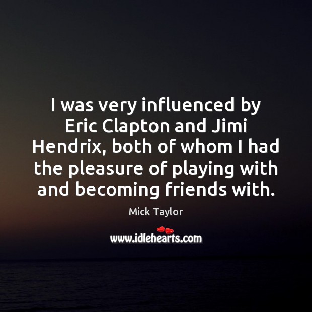 I was very influenced by Eric Clapton and Jimi Hendrix, both of Mick Taylor Picture Quote