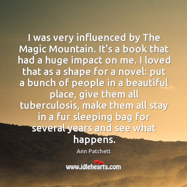 I was very influenced by The Magic Mountain. It’s a book that Ann Patchett Picture Quote