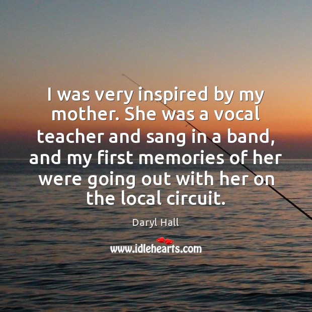 I was very inspired by my mother. She was a vocal teacher Daryl Hall Picture Quote
