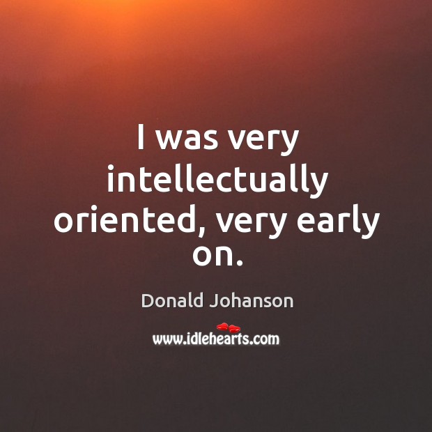 I was very intellectually oriented, very early on. Donald Johanson Picture Quote