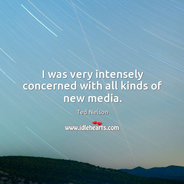 I was very intensely concerned with all kinds of new media. Ted Nelson Picture Quote