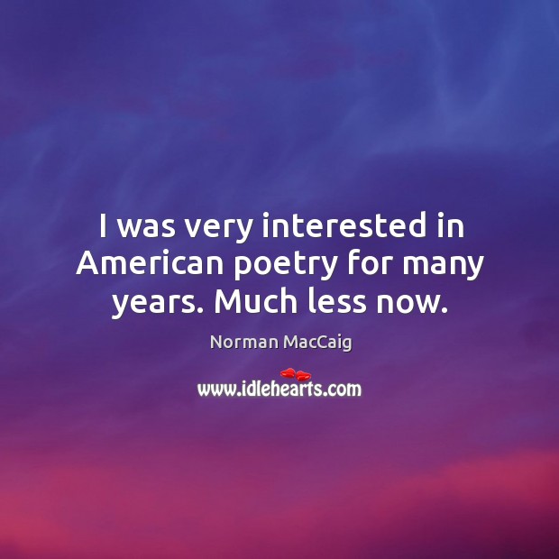 I was very interested in american poetry for many years. Much less now. Norman MacCaig Picture Quote
