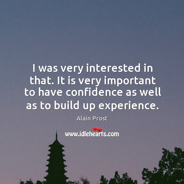 I was very interested in that. It is very important to have confidence as well as to build up experience. Alain Prost Picture Quote