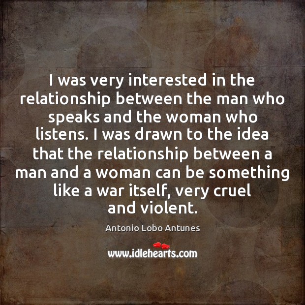 I was very interested in the relationship between the man who speaks Antonio Lobo Antunes Picture Quote