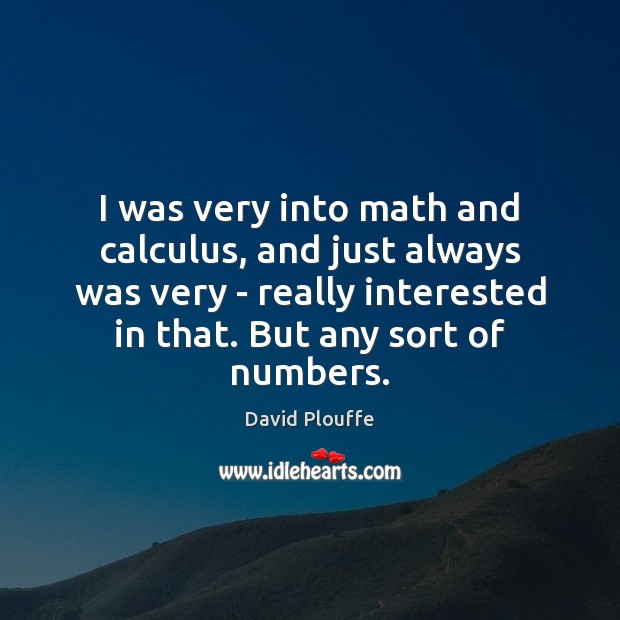 I was very into math and calculus, and just always was very David Plouffe Picture Quote
