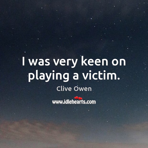 I was very keen on playing a victim. Clive Owen Picture Quote