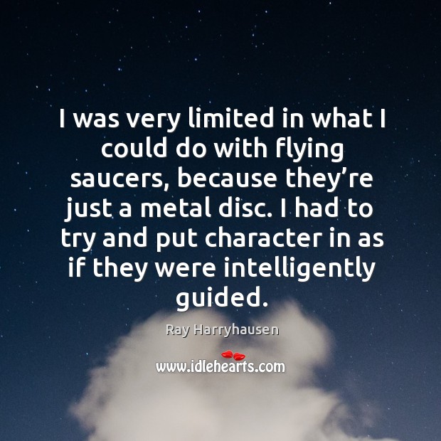 I was very limited in what I could do with flying saucers, because they’re just a metal disc. Ray Harryhausen Picture Quote