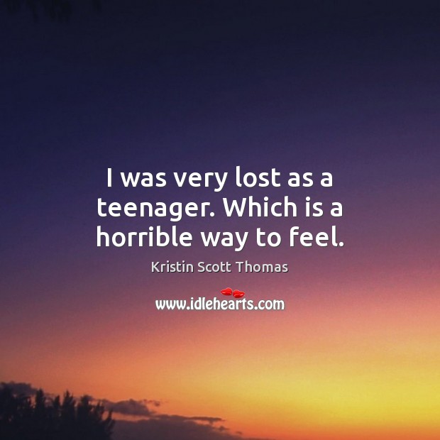 I was very lost as a teenager. Which is a horrible way to feel. Image