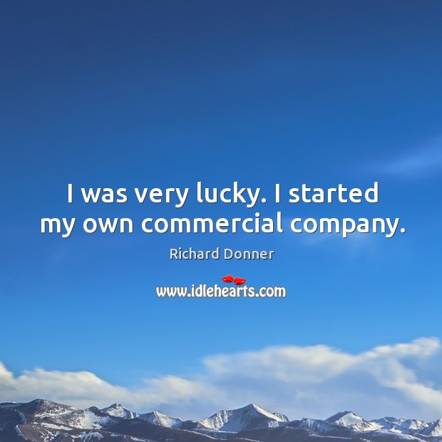 I was very lucky. I started my own commercial company. Richard Donner Picture Quote