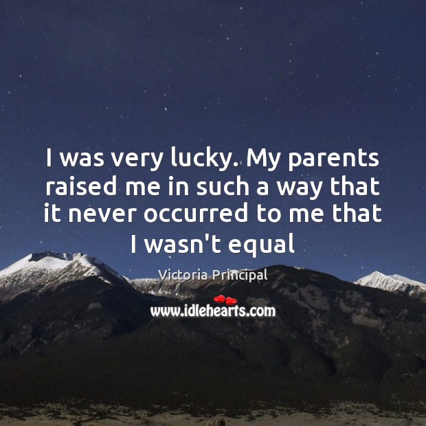I was very lucky. My parents raised me in such a way Victoria Principal Picture Quote