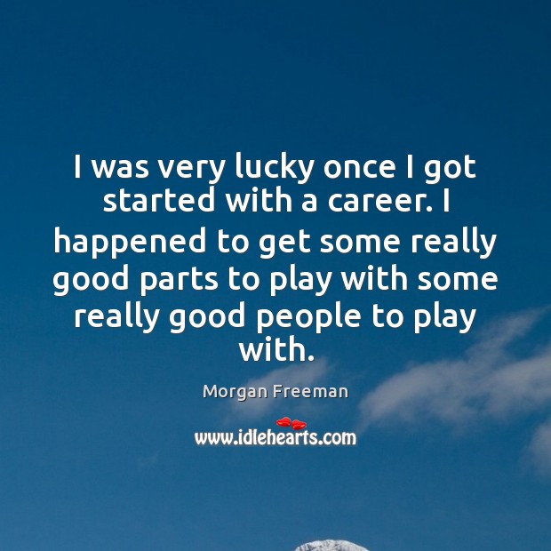 I was very lucky once I got started with a career. I Morgan Freeman Picture Quote