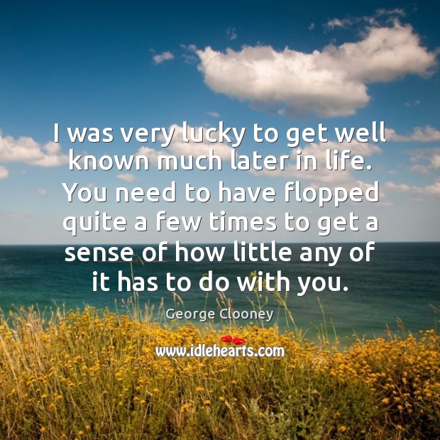 I was very lucky to get well known much later in life. George Clooney Picture Quote