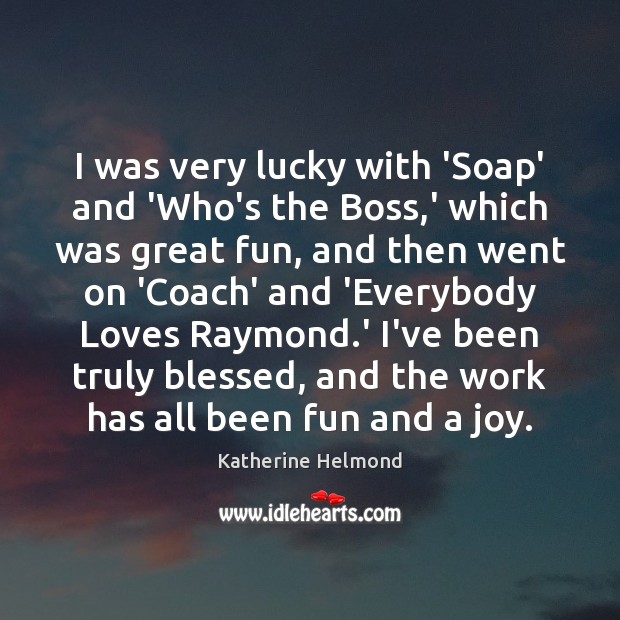 I was very lucky with ‘Soap’ and ‘Who’s the Boss,’ which Katherine Helmond Picture Quote