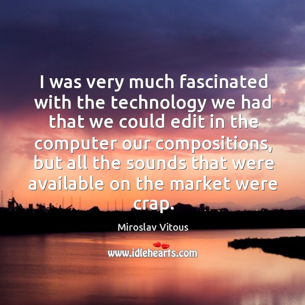 I was very much fascinated with the technology we had that we could edit in the computer Miroslav Vitous Picture Quote