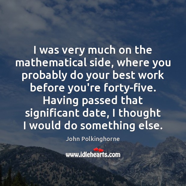 I was very much on the mathematical side, where you probably do John Polkinghorne Picture Quote