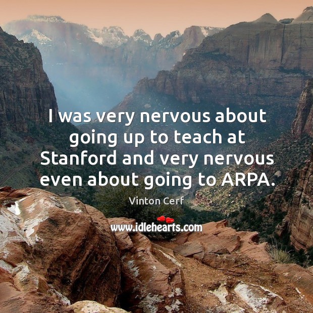 I was very nervous about going up to teach at stanford and very nervous even about going to arpa. Vinton Cerf Picture Quote