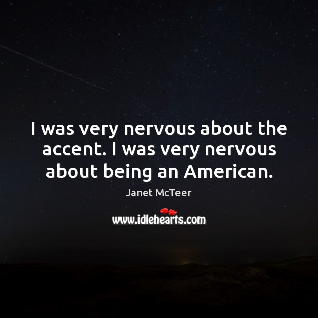 I was very nervous about the accent. I was very nervous about being an American. Janet McTeer Picture Quote