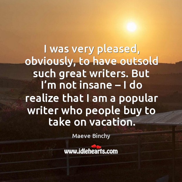 I was very pleased, obviously, to have outsold such great writers. Maeve Binchy Picture Quote