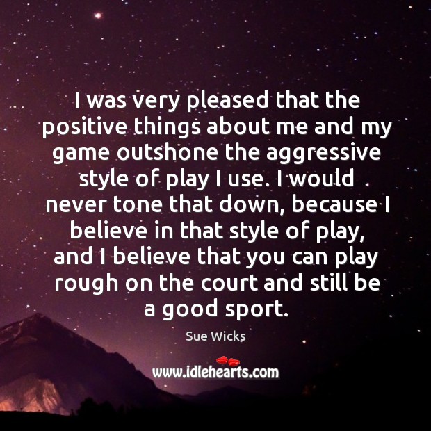 I was very pleased that the positive things about me and my game outshone the aggressive Sue Wicks Picture Quote