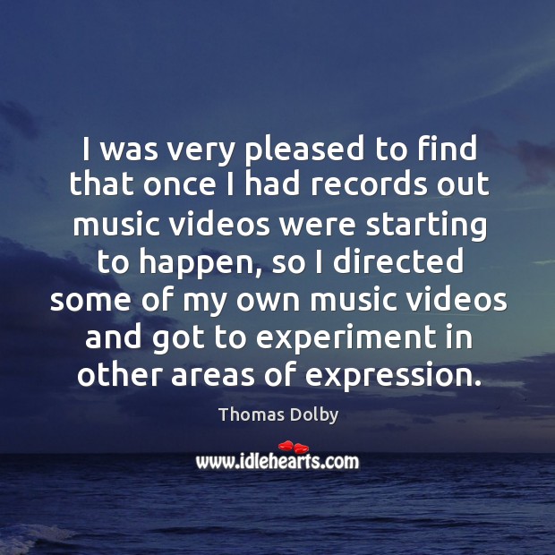 I was very pleased to find that once I had records out music videos were starting to happen Thomas Dolby Picture Quote