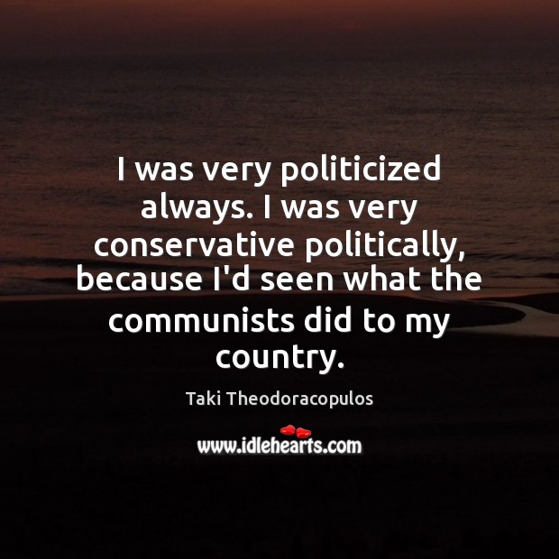 I was very politicized always. I was very conservative politically, because I’d Image