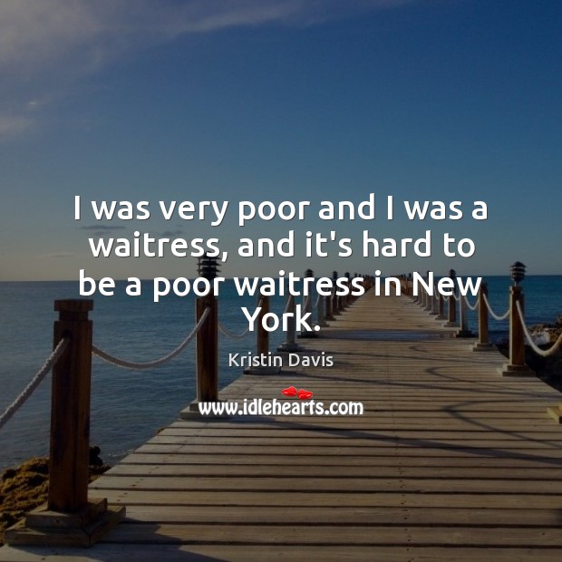 I was very poor and I was a waitress, and it’s hard to be a poor waitress in New York. Kristin Davis Picture Quote