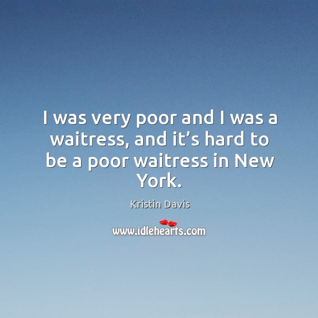 I was very poor and I was a waitress, and it’s hard to be a poor waitress in new york. Kristin Davis Picture Quote