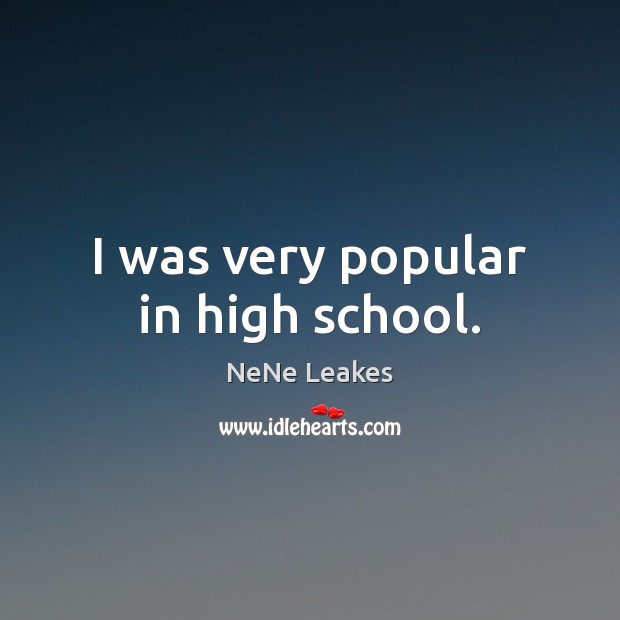 I was very popular in high school. NeNe Leakes Picture Quote