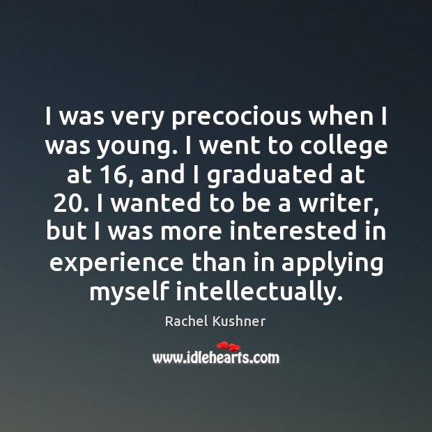 I was very precocious when I was young. I went to college Rachel Kushner Picture Quote