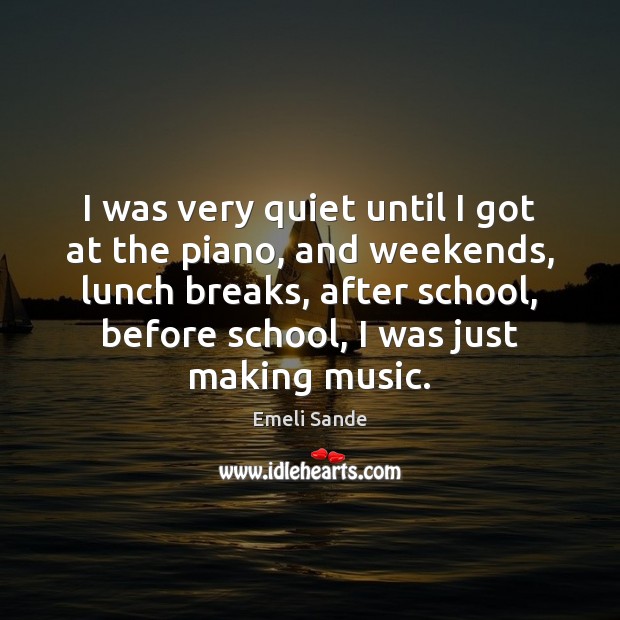 I was very quiet until I got at the piano, and weekends, Emeli Sande Picture Quote