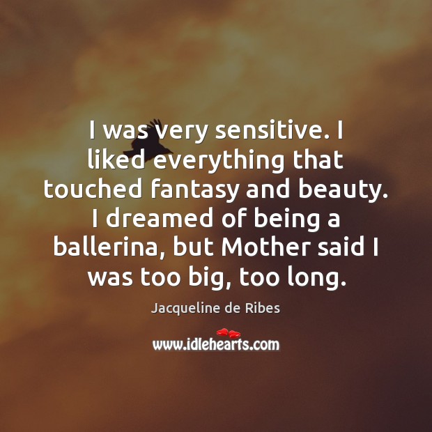 I was very sensitive. I liked everything that touched fantasy and beauty. Jacqueline de Ribes Picture Quote