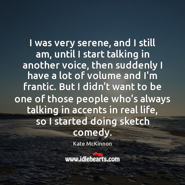 I was very serene, and I still am, until I start talking Real Life Quotes Image