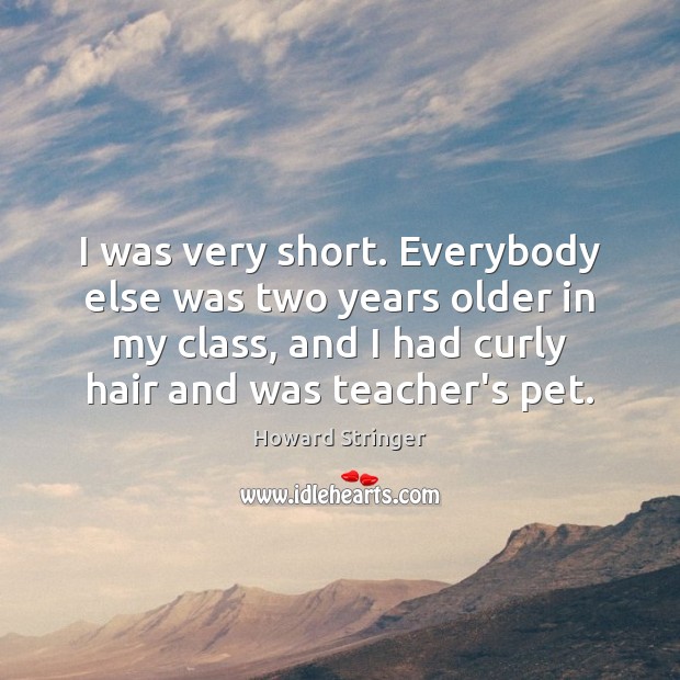 I was very short. Everybody else was two years older in my Howard Stringer Picture Quote