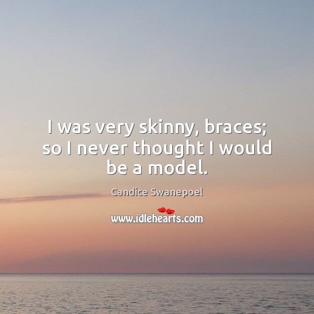 I was very skinny, braces; so I never thought I would be a model. Candice Swanepoel Picture Quote
