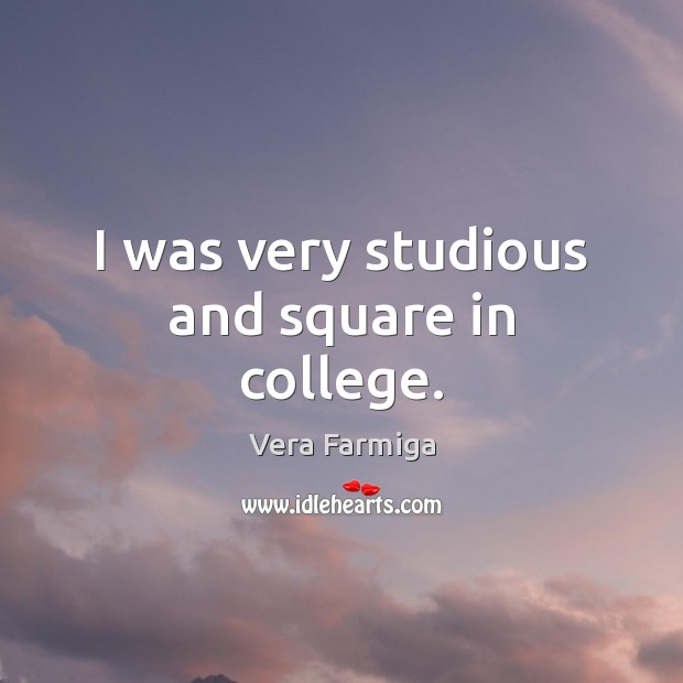 I was very studious and square in college. Vera Farmiga Picture Quote