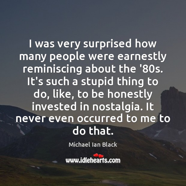 I was very surprised how many people were earnestly reminiscing about the Michael Ian Black Picture Quote