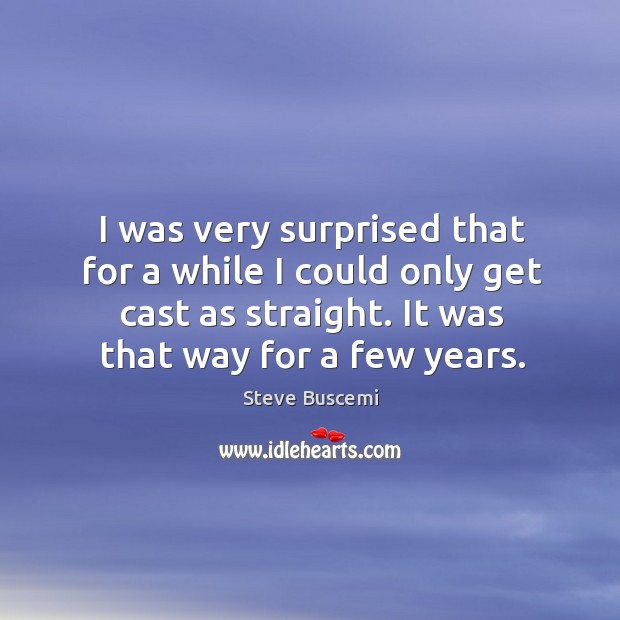 I was very surprised that for a while I could only get cast as straight. It was that way for a few years. Image