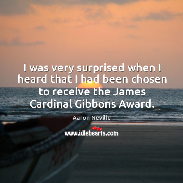 I was very surprised when I heard that I had been chosen to receive the james cardinal gibbons award. Aaron Neville Picture Quote