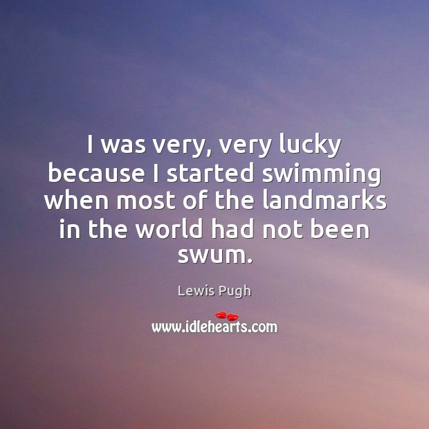 I was very, very lucky because I started swimming when most of Lewis Pugh Picture Quote