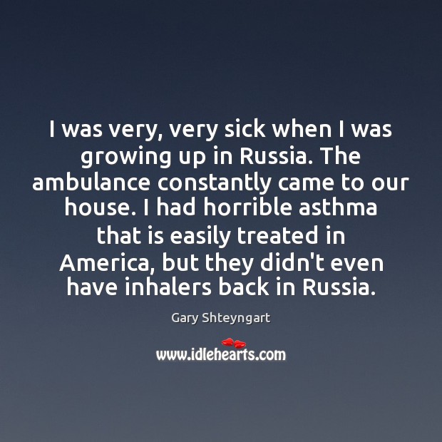 I was very, very sick when I was growing up in Russia. Gary Shteyngart Picture Quote