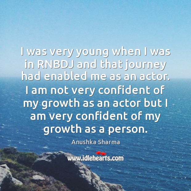 I was very young when I was in RNBDJ and that journey Anushka Sharma Picture Quote