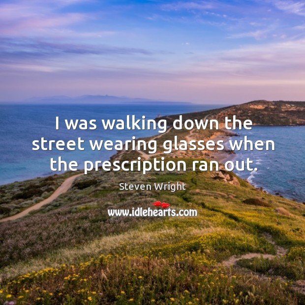 I was walking down the street wearing glasses when the prescription ran out. Steven Wright Picture Quote