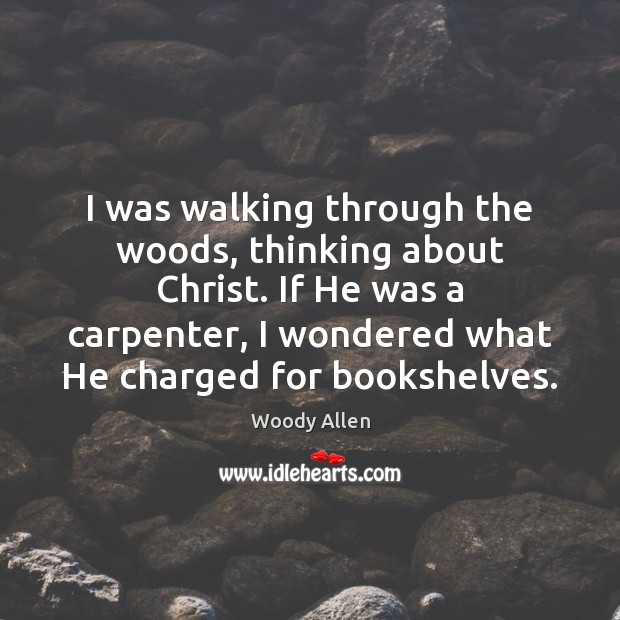 I was walking through the woods, thinking about Christ. If He was Woody Allen Picture Quote